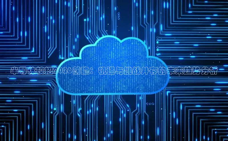 半导体校招2026前瞻：机遇与挑战并存的未来趋势分析